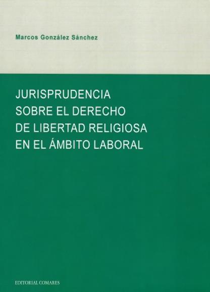 GONZLEZ SNCHEZ, Marcos (2017): Jurisprudencia sobre el derecho de libertad religiosa en el mbito laboral, Granada, Editorial Comares