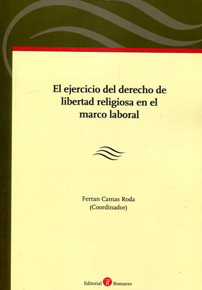 CAMAS RODA, Ferrn (coord.) (2016): El ejercicio del derecho de libertad religiosa en el marco laboral, Albacete, Editorial Bomarzo
