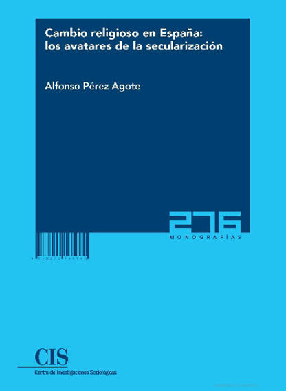PREZ-AGOTE, Alfonso (2012): Cambio religioso en Espaa: los avatares de la secularizacin, Madrid, Centro de Investigaciones Sociolgicas