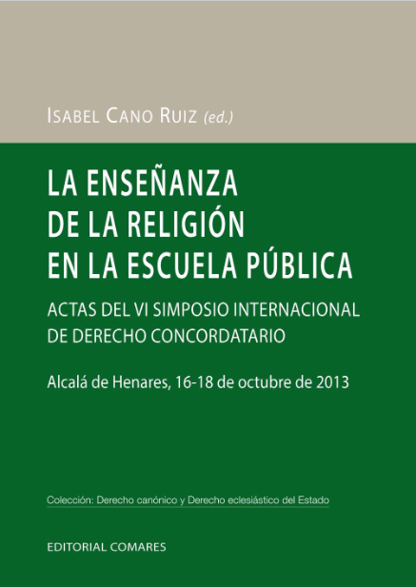 CANO RUIZ, Isabel (ed.) (2015): La enseanza de la religin en la escuela pblica. Actas del VI Simposio Internacional de Derecho Concordatario. Alcal de Henares, 16-18 de octubre de 2013, Granada: Editorial Comares