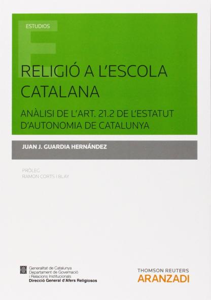 GUARDIA HERNNDEZ, Juan J. (2014): Religi a l’escola catalana. Anlisi de l’art. 21.2 de l’Estatut d’Autonomia de Catalunya, Cizur Menor, Thompson Reuters-Aranzadi
