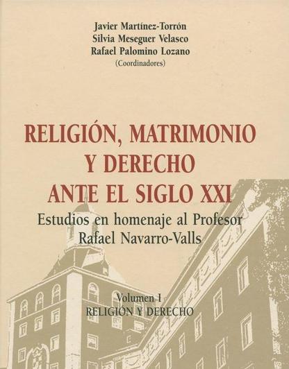MARTNEZ-TORRN, J., MESEGUER VELASCO, S. y PALOMINO LOZANO, R. (2013): Religin, matrimonio y Derecho ante el siglo XXI. Estudios en homenaje al Profesor Rafael Navarro-Valls, Madrid, Editorial Iustel