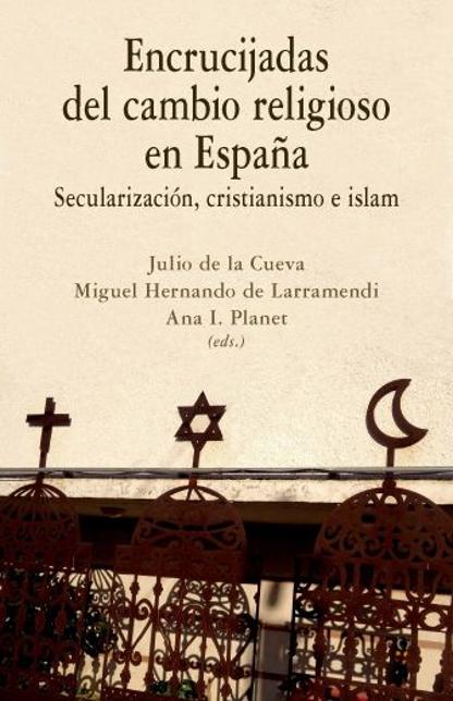 DE LA CUEVA, Julio, HERNANDO DE LARRAMENDI, Miguel y PLANET, Ana I., (eds.) (2018): Encrucijadas del cambio religioso en Espaa. Secularizacin, cristianismo e islam, Comares, Granada