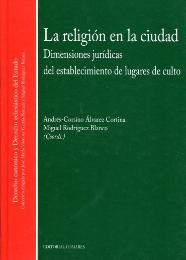 Portada de LVAREZ CORTINA, Andrs-Corsino Y RODRGUEZ BLANCO, Miguel ngel (coords.) (2012): La religin en la ciudad. Dimensiones jurdicas del establecimiento de lugares de culto, Granada, Editorial Comares
