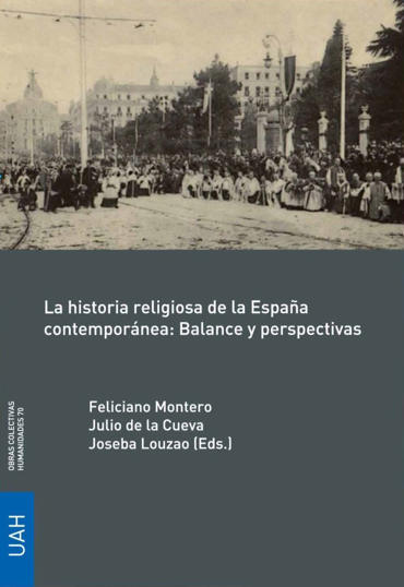 Portada de MONTERO, Feliciano, CUEVA, Julio de la y LOUZAO, Joseba (eds.) (2017): La historia religiosa de la Espaa contempornea: Balance y perspectivas, Alcal de Henares, Universidad de Alcal de Henares