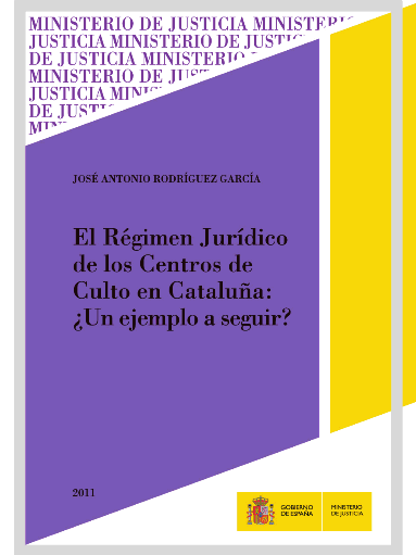 RODRÍGUEZ GARCÍA, José Antonio (2011): El Régimen Jurídico de los Centros de Culto en Cataluña: ¿Un ejemplo a seguir?, Madrid, Ministerio de Justicia