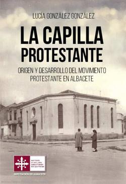 Gonz�lez Gonz�lez, Luc�a (2025), La capilla protestante. Origen y desarrollo del movimiento protestante en Albacete, Albacete, Instituto de Estudios Albacetenses “Don Juan Manuel”